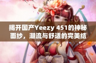 揭开国产Yeezy 451的神秘面纱，潮流与舒适的完美结合