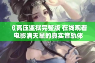《高压监狱完整版 在线观看 电影满天星的真实音轨体验》