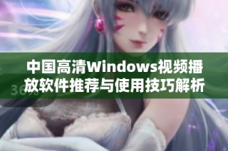 中国高清Windows视频播放软件推荐与使用技巧解析