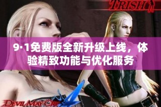 9·1免费版全新升级上线，体验精致功能与优化服务