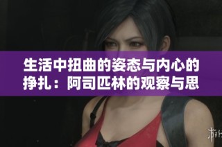 生活中扭曲的姿态与内心的挣扎：阿司匹林的观察与思考