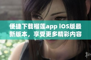 便捷下载榴莲app iOS版最新版本，享受更多精彩内容