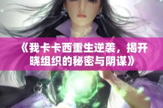 《我卡卡西重生逆袭，揭开晓组织的秘密与阴谋》