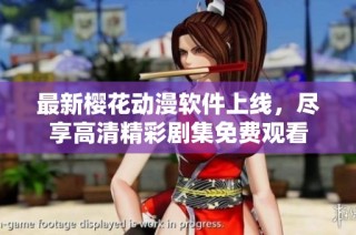 最新樱花动漫软件上线，尽享高清精彩剧集免费观看