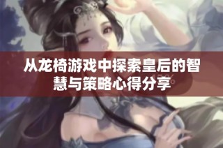 从龙椅游戏中探索皇后的智慧与策略心得分享