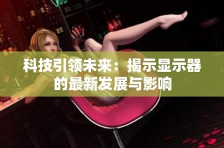 科技引领未来：揭示显示器的最新发展与影响