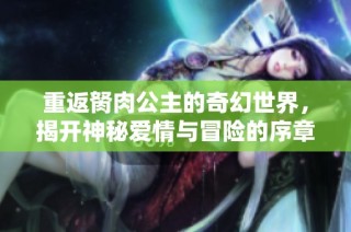 重返胬肉公主的奇幻世界，揭开神秘爱情与冒险的序章