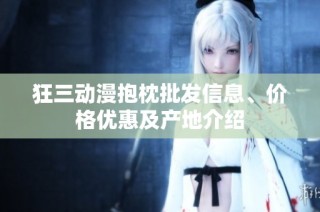 狂三动漫抱枕批发信息、价格优惠及产地介绍