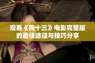 观看《狗十三》电影完整版的最佳途径与技巧分享