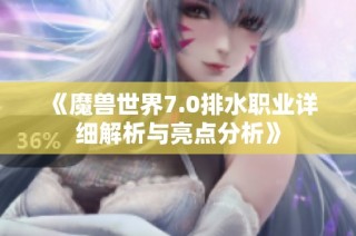 《魔兽世界7.0排水职业详细解析与亮点分析》