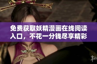 免费获取妖精漫画在线阅读入口，不花一分钱尽享精彩故事