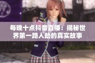每晚十点抖音直播：揭秘世界第一路人劫的真实故事