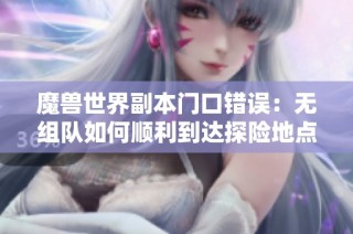 魔兽世界副本门口错误：无组队如何顺利到达探险地点