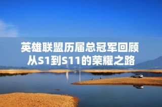英雄联盟历届总冠军回顾 从S1到S11的荣耀之路