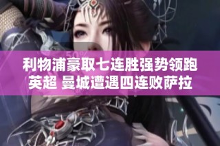 利物浦豪取七连胜强势领跑英超 曼城遭遇四连败萨拉赫再创佳绩