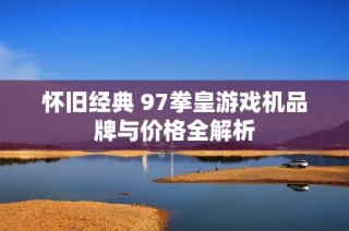 怀旧经典 97拳皇游戏机品牌与价格全解析