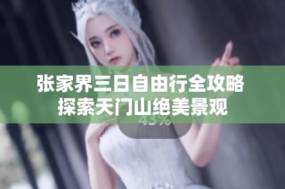 张家界三日自由行全攻略 探索天门山绝美景观