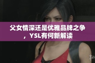 父女情深还是优雅品牌之争，YSL有何新解读