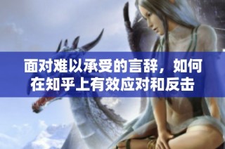 面对难以承受的言辞，如何在知乎上有效应对和反击