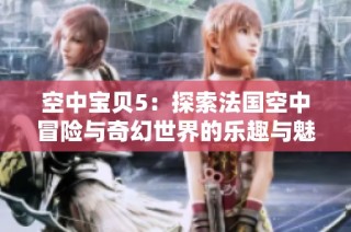 空中宝贝5：探索法国空中冒险与奇幻世界的乐趣与魅力