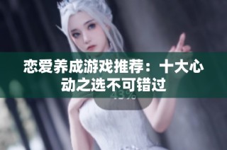 恋爱养成游戏推荐：十大心动之选不可错过