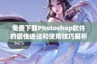 免费下载Photoshop软件的最佳途径和使用技巧解析