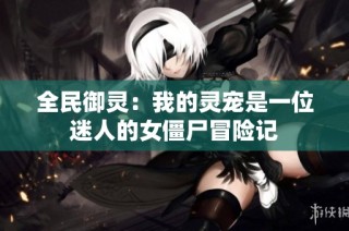 全民御灵：我的灵宠是一位迷人的女僵尸冒险记