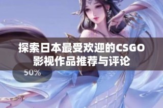 探索日本最受欢迎的CSGO影视作品推荐与评论