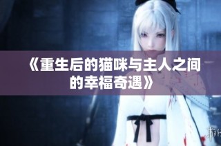 《重生后的猫咪与主人之间的幸福奇遇》