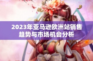 2023年亚马逊欧洲站销售趋势与市场机会分析