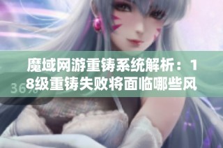 魔域网游重铸系统解析：18级重铸失败将面临哪些风险