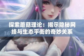 探索蘑菇理论：揭示隐秘网络与生态平衡的奇妙关系