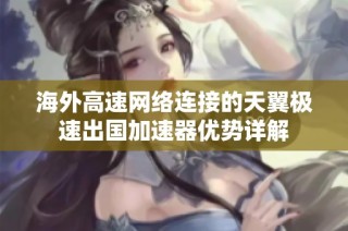 海外高速网络连接的天翼极速出国加速器优势详解