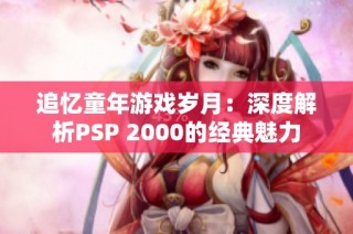 追忆童年游戏岁月：深度解析PSP 2000的经典魅力