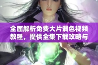 全面解析免费大片调色视频教程，提供全集下载攻略与技巧