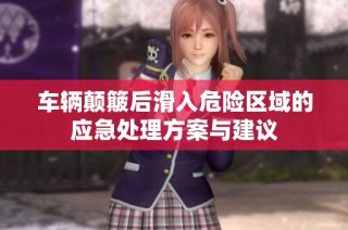 车辆颠簸后滑入危险区域的应急处理方案与建议