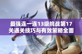 最强连一连13级挑战第17关通关技巧与有效策略全面解析