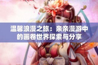 温馨浪漫之旅：亲亲漫游中的画卷世界探索与分享