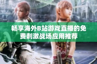 畅享海外B站游戏直播的免费刺激战场应用推荐