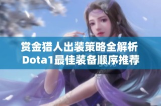 赏金猎人出装策略全解析 Dota1最佳装备顺序推荐