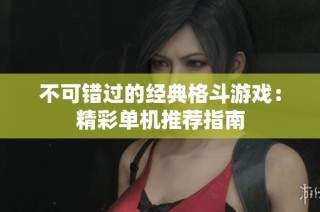 不可错过的经典格斗游戏：精彩单机推荐指南