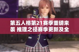 第五人格第21赛季重磅来袭 推理之径赛季更新及全新活动精彩揭晓
