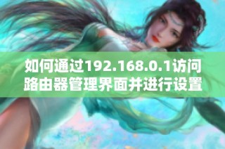 如何通过192.168.0.1访问路由器管理界面并进行设置教程