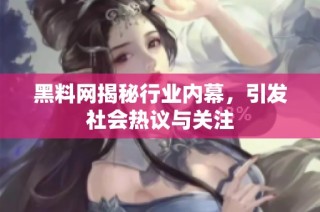 黑料网揭秘行业内幕，引发社会热议与关注