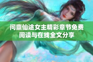 问鼎仙途女主精彩章节免费阅读与在线全文分享