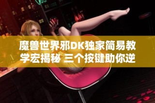 魔兽世界邪DK独家简易教学宏揭秘 三个按键助你逆天输出