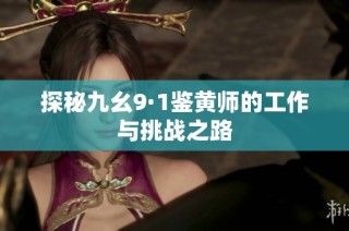 探秘九幺9·1鉴黄师的工作与挑战之路