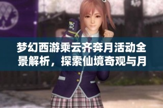 梦幻西游乘云齐奔月活动全景解析，探索仙境奇观与月球之旅