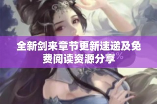 全新剑来章节更新速递及免费阅读资源分享