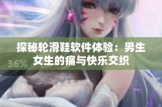 探秘轮滑鞋软件体验：男生女生的痛与快乐交织